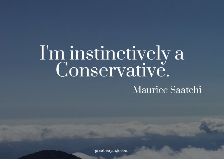 I'm instinctively a Conservative.

