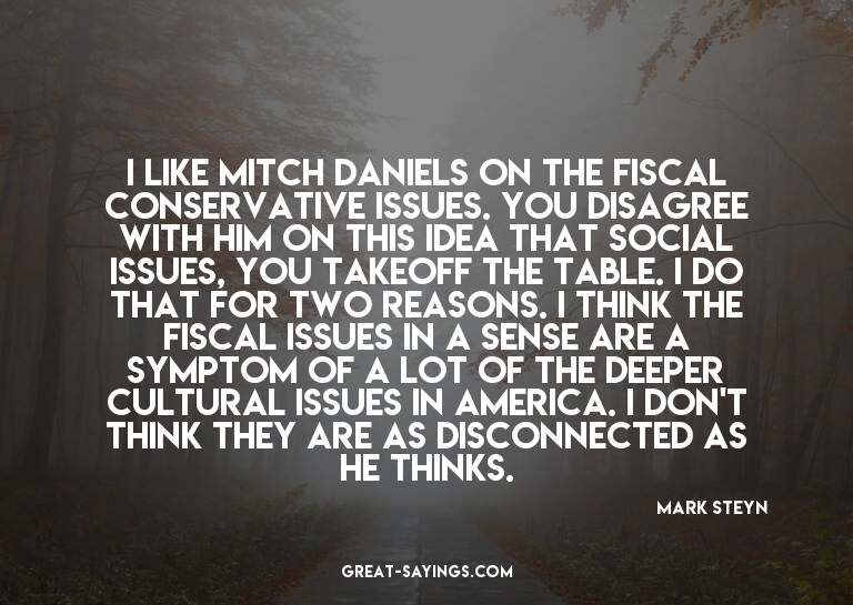 I like Mitch Daniels on the fiscal conservative issues.