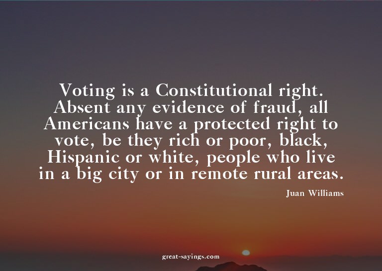 Voting is a Constitutional right. Absent any evidence o