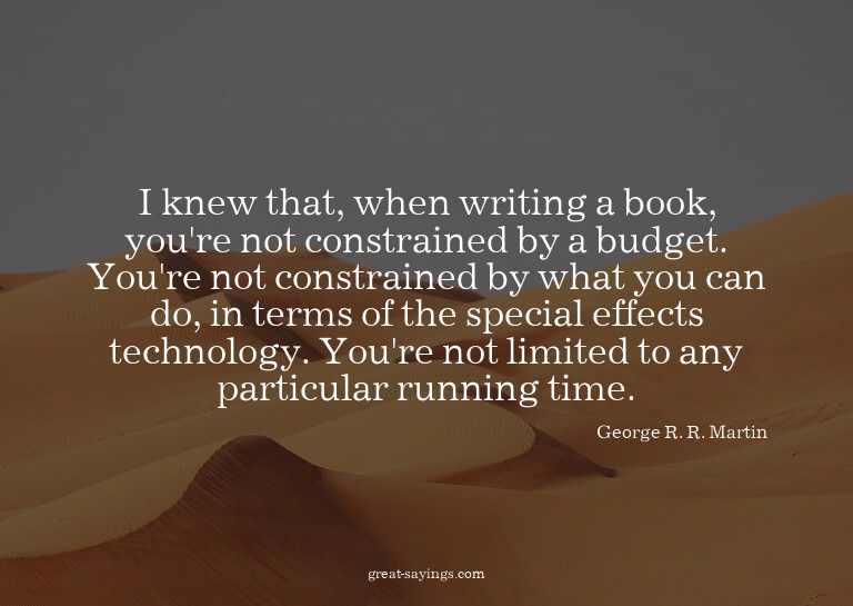I knew that, when writing a book, you're not constraine