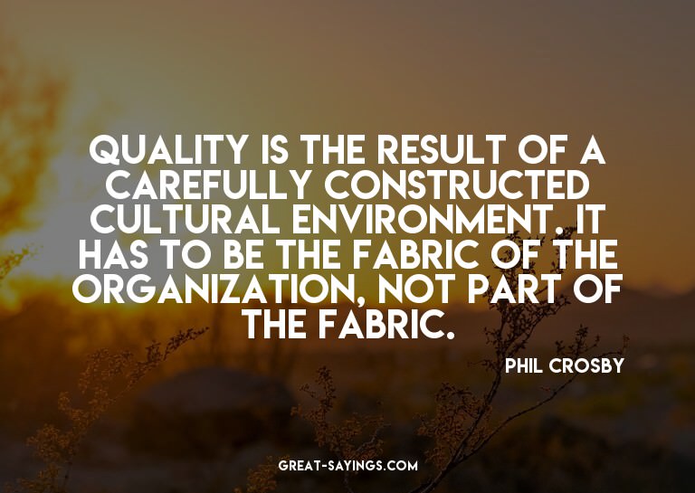 Quality is the result of a carefully constructed cultur