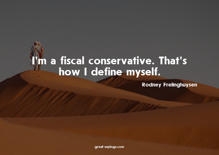 I'm a fiscal conservative. That's how I define myself.

