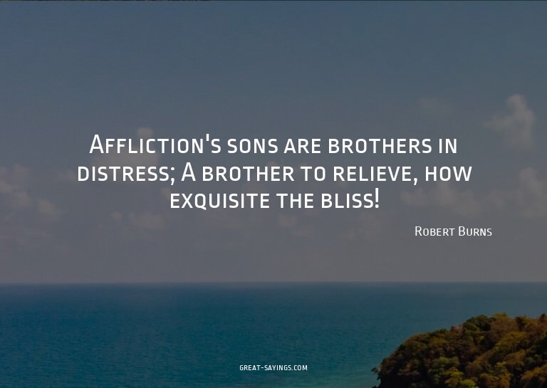 Affliction's sons are brothers in distress; A brother t