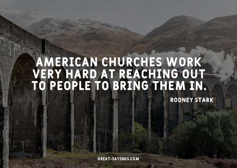 American churches work very hard at reaching out to peo