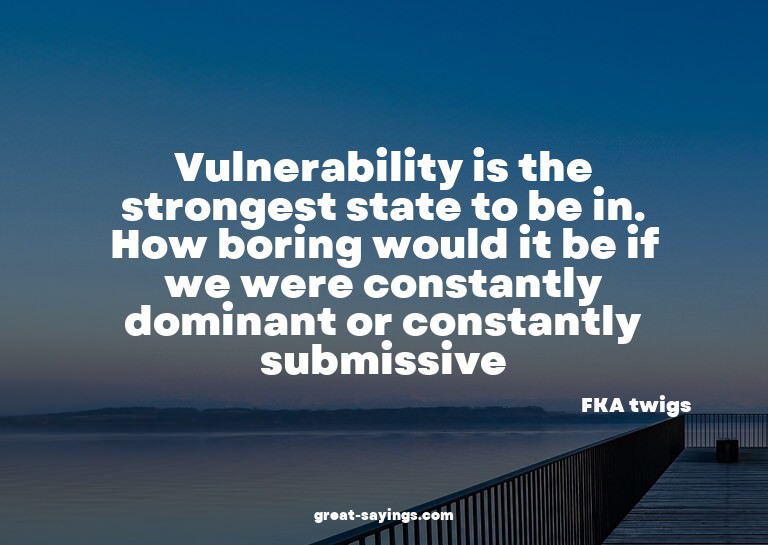 Vulnerability is the strongest state to be in. How bori