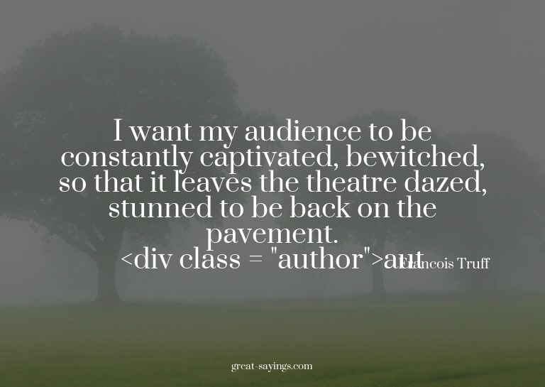 I want my audience to be constantly captivated, bewitch