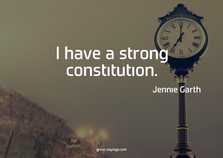 I have a strong constitution.

