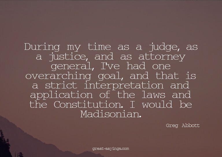 During my time as a judge, as a justice, and as attorne
