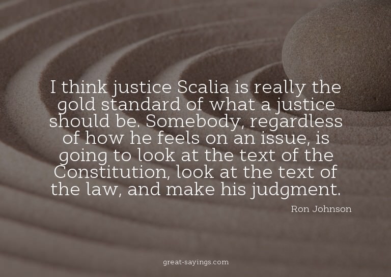 I think justice Scalia is really the gold standard of w