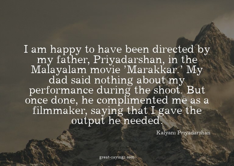 I am happy to have been directed by my father, Priyadar