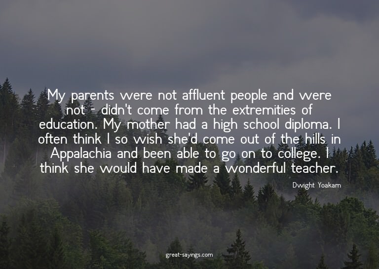 My parents were not affluent people and were not - didn