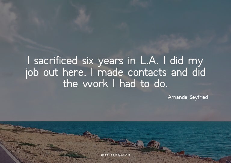 I sacrificed six years in L.A. I did my job out here. I