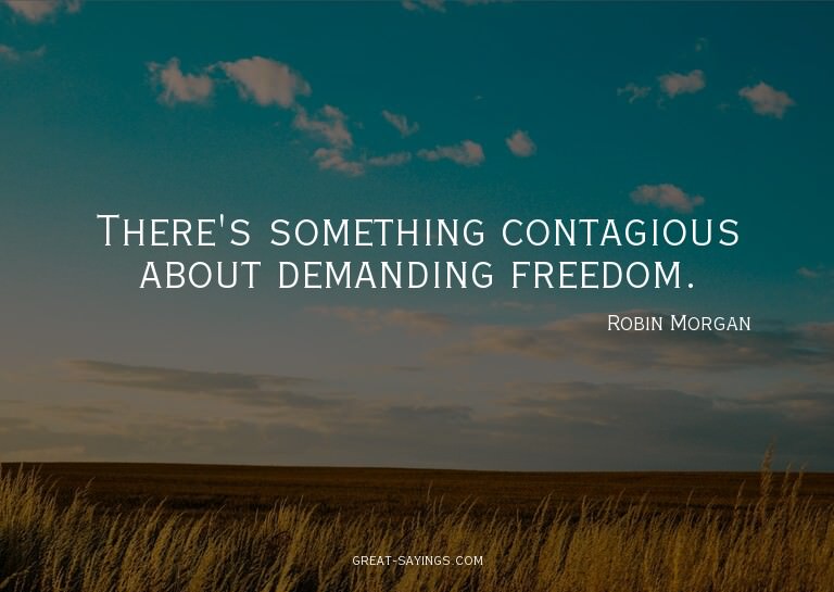 There's something contagious about demanding freedom.


