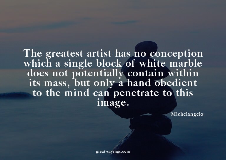 The greatest artist has no conception which a single bl