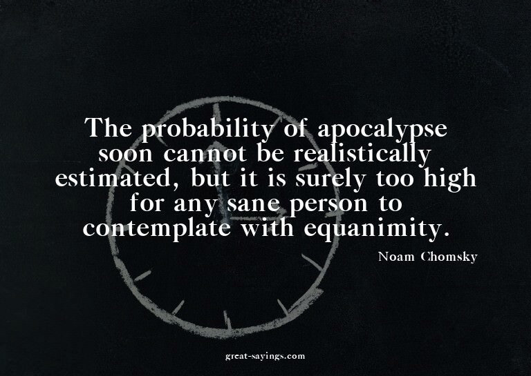 The probability of apocalypse soon cannot be realistica