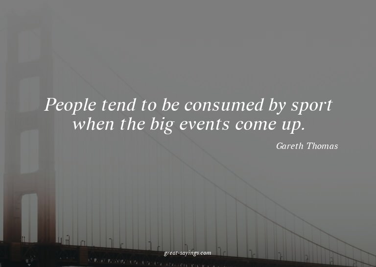 People tend to be consumed by sport when the big events