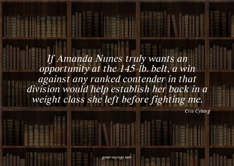If Amanda Nunes truly wants an opportunity at the 145-l