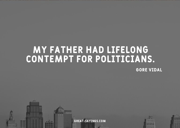 My father had lifelong contempt for politicians.

