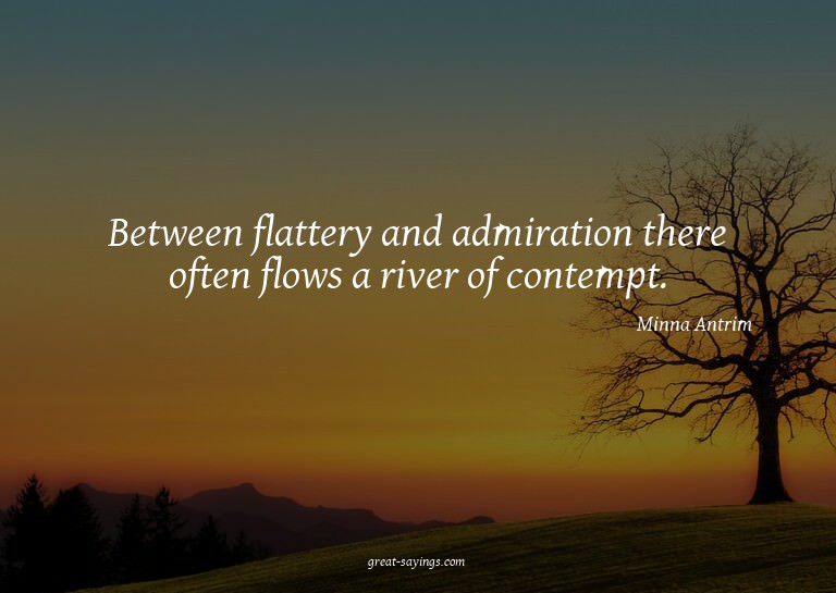 Between flattery and admiration there often flows a riv