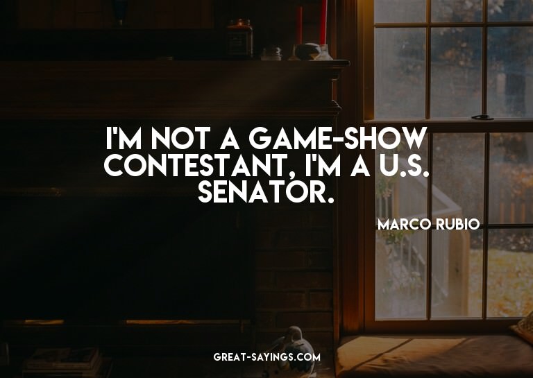 I'm not a game-show contestant, I'm a U.S. senator.


