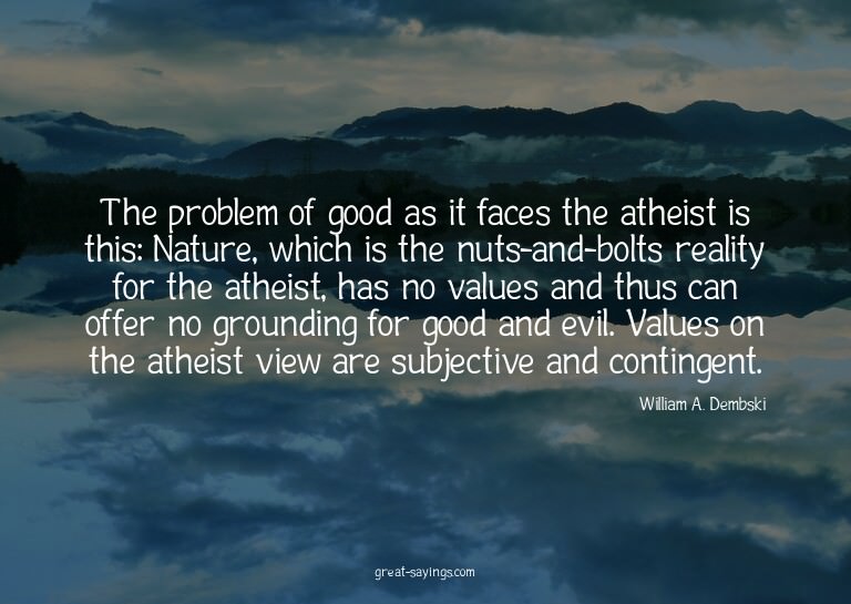 The problem of good as it faces the atheist is this: Na