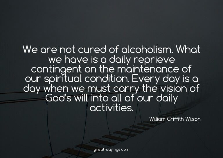 We are not cured of alcoholism. What we have is a daily