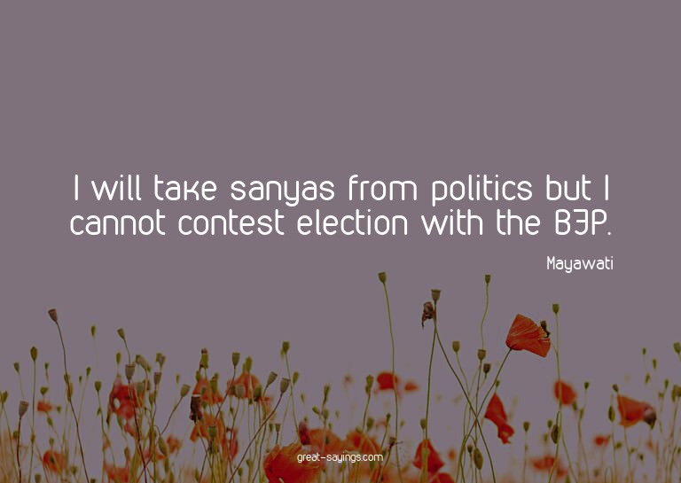 I will take sanyas from politics but I cannot contest e