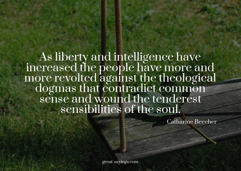 As liberty and intelligence have increased the people h