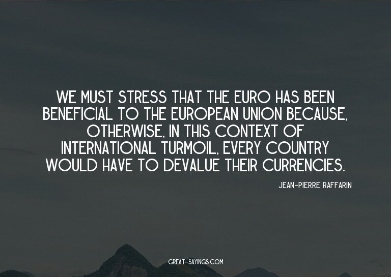 We must stress that the euro has been beneficial to the