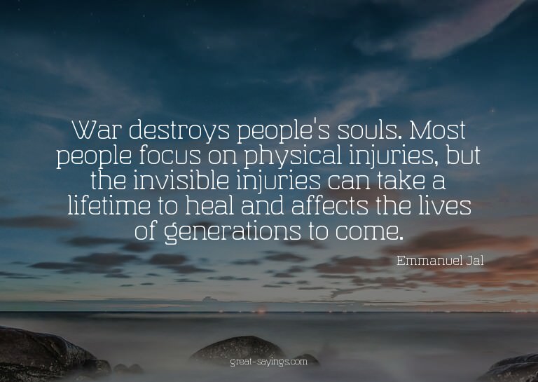 War destroys people's souls. Most people focus on physi