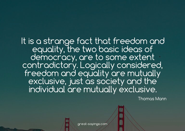 It is a strange fact that freedom and equality, the two