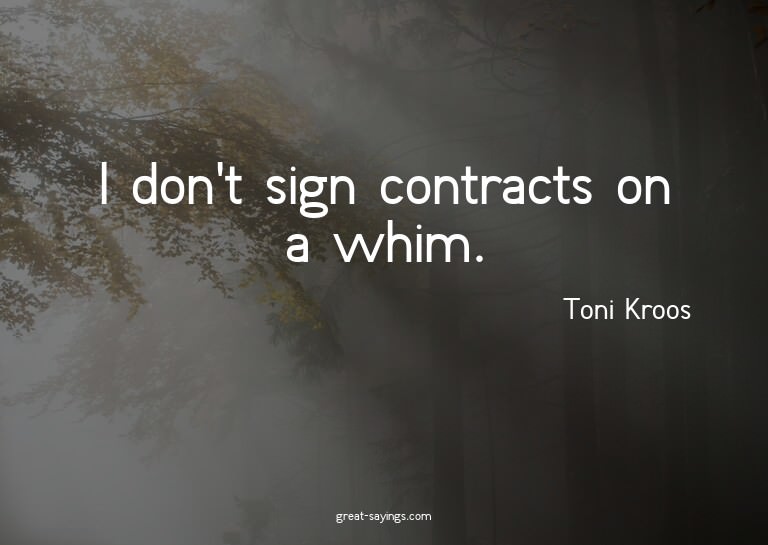 I don't sign contracts on a whim.

