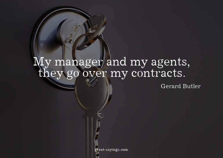 My manager and my agents, they go over my contracts.


