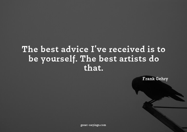The best advice I've received is to be yourself. The be