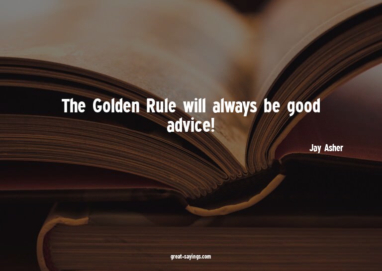 The Golden Rule will always be good advice!

