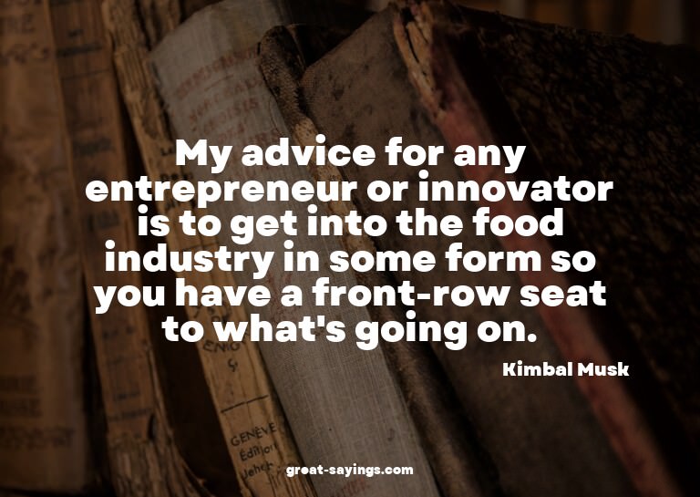 My advice for any entrepreneur or innovator is to get i