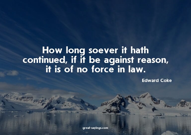 How long soever it hath continued, if it be against rea