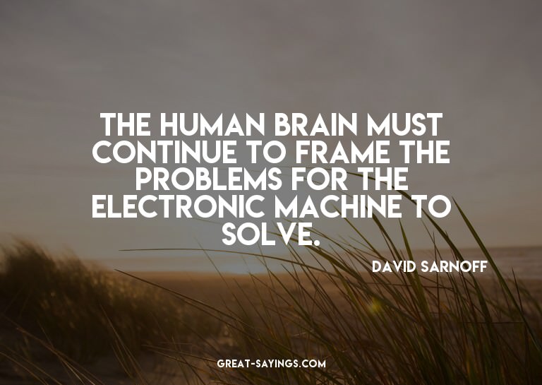 The human brain must continue to frame the problems for