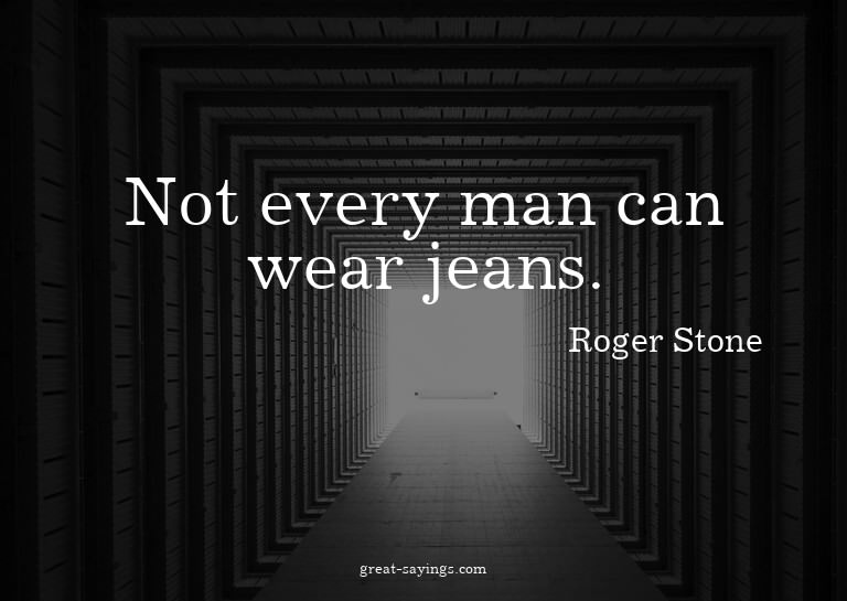 Not every man can wear jeans.

