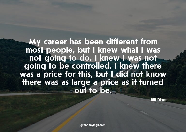 My career has been different from most people, but I kn