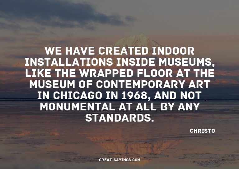 We have created indoor installations inside museums, li