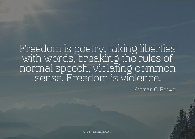 Freedom is poetry, taking liberties with words, breakin
