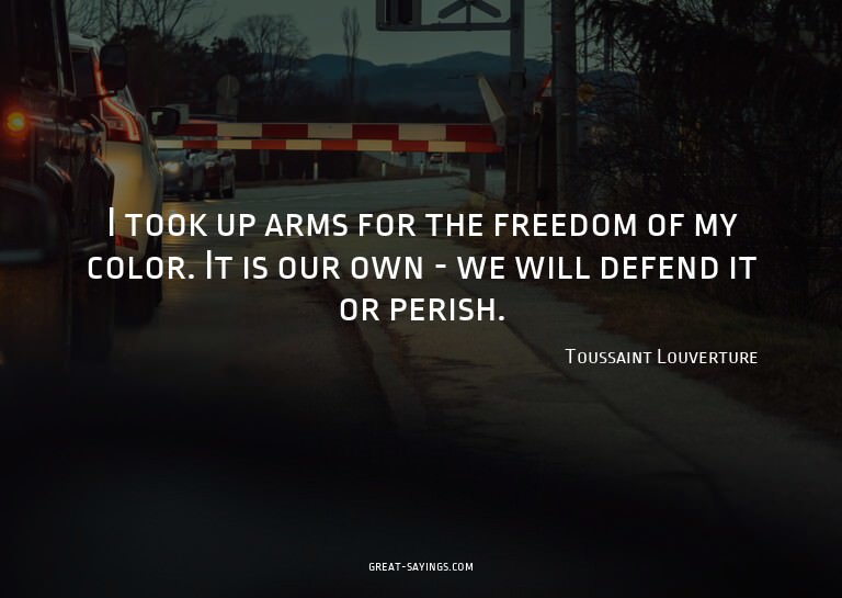 I took up arms for the freedom of my color. It is our o