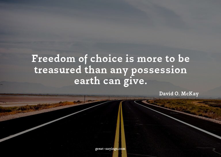 Freedom of choice is more to be treasured than any poss