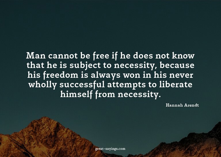 Man cannot be free if he does not know that he is subje