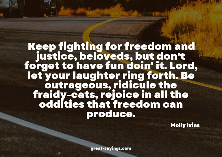 Keep fighting for freedom and justice, beloveds, but do