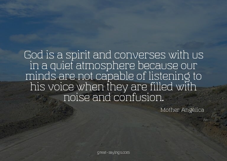 God is a spirit and converses with us in a quiet atmosp