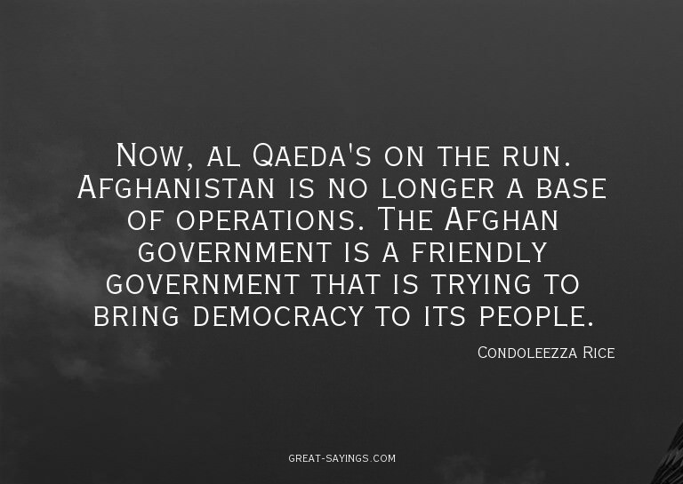Now, al Qaeda's on the run. Afghanistan is no longer a