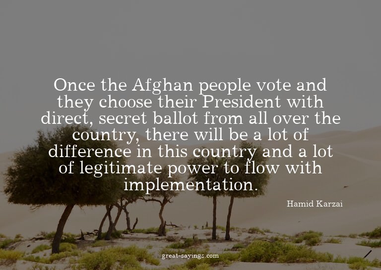 Once the Afghan people vote and they choose their Presi