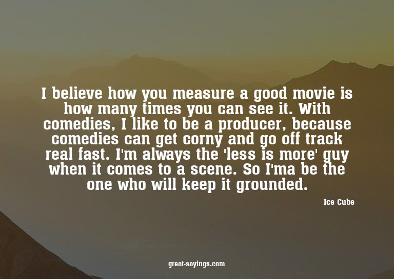 I believe how you measure a good movie is how many time
